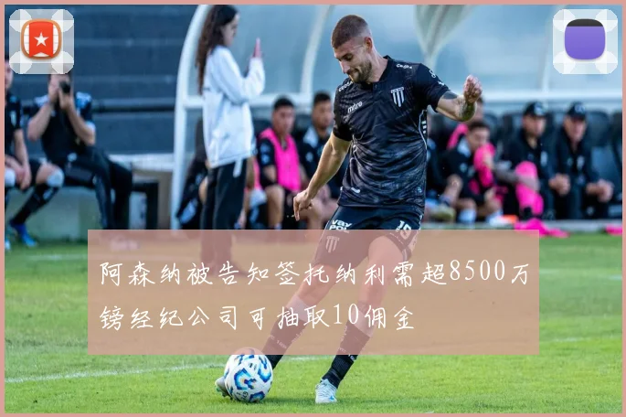 阿森纳被告知签托纳利需超8500万镑经纪公司可抽取10佣金
