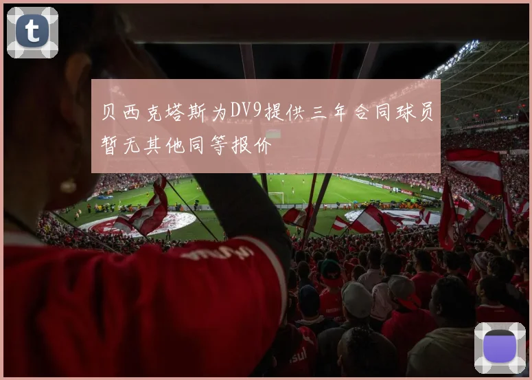 贝西克塔斯为DV9提供三年合同球员暂无其他同等报价