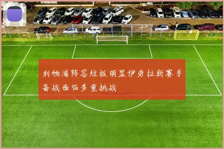 利物浦阵容短板明显伊劳拉新赛季备战面临多重挑战