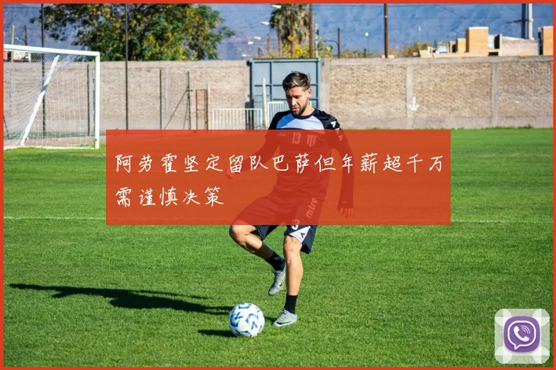 阿劳霍坚定留队巴萨但年薪超千万需谨慎决策