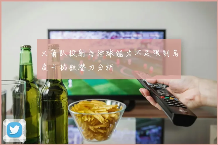 火箭队投射与控球能力不足限制乌度卡执教潜力分析